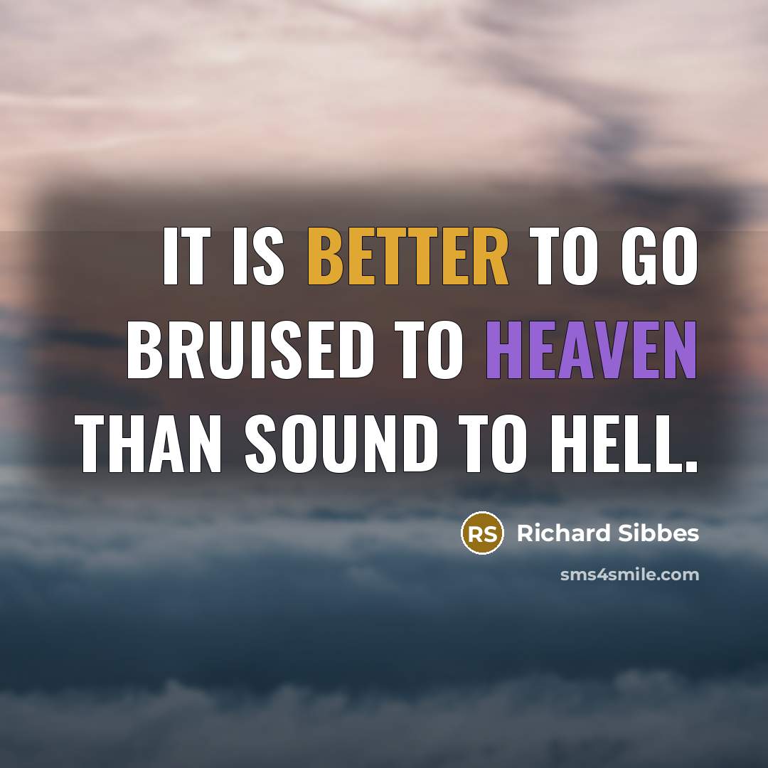 “It is better to go bruised to heaven than sound to hell.” quote by Richard Sibbes