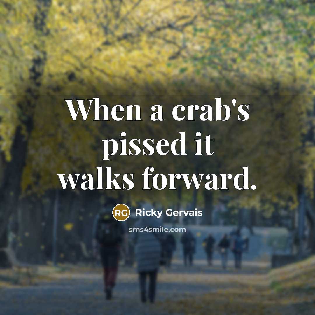 “When a crab's pissed it walks forward.…” quote by Ricky Gervais