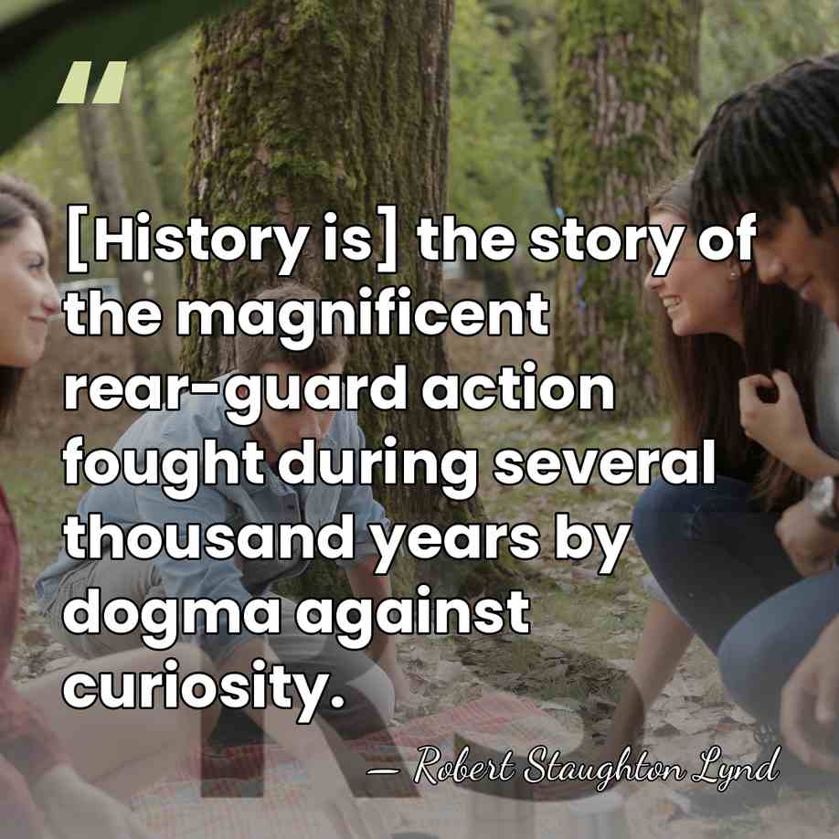 [History is] the story of the magnificent rear-guard action fought during several&hellip; - Robert Staughton Lynd