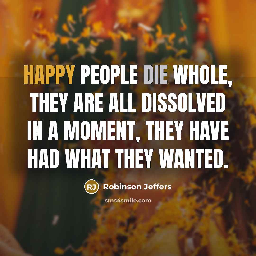 “Happy people die whole, they are all dissolved in a…” quote by Robinson Jeffers