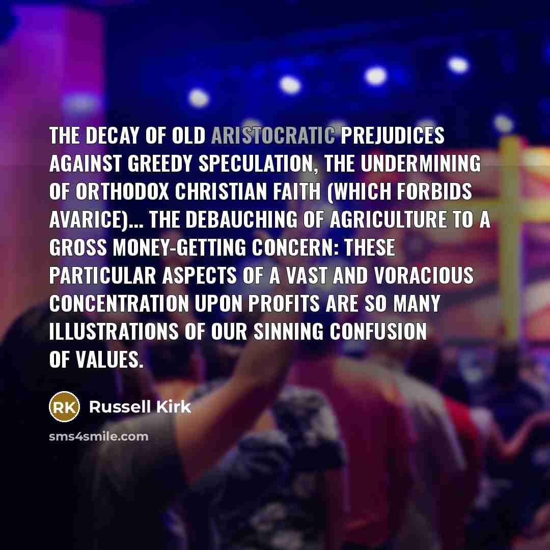 “The decay of old aristocratic prejudices against greedy speculation, the…” quote by Russell Kirk