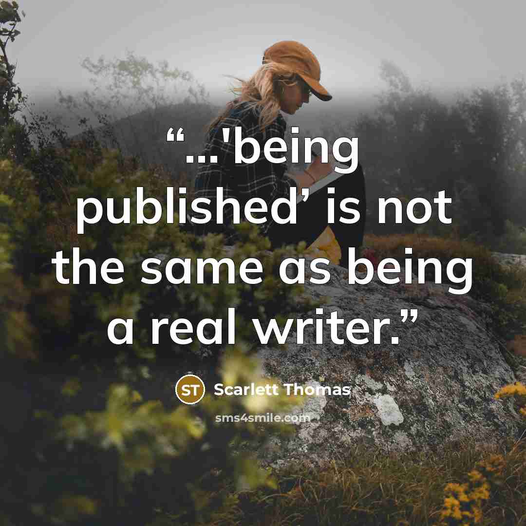 “...'being published’ is not the same as being a real writer.” quote by Scarlett Thomas
