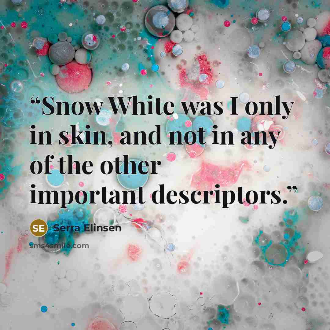 “Snow White was I only in skin, and not in any of the other important descriptors.” quote by Serra Elinsen
