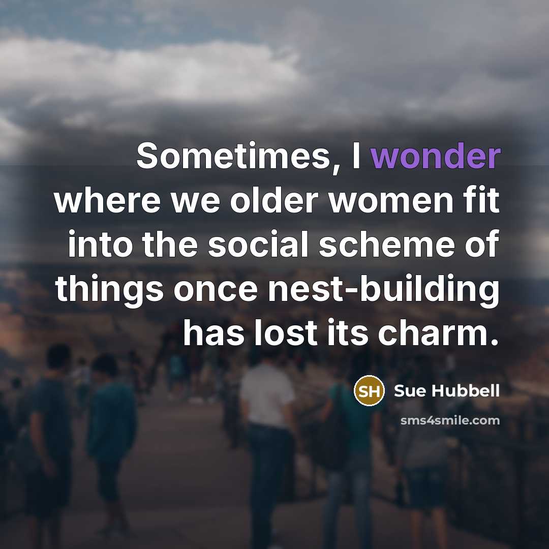 “Sometimes, I wonder where we older women fit into the…” quote by Sue Hubbell