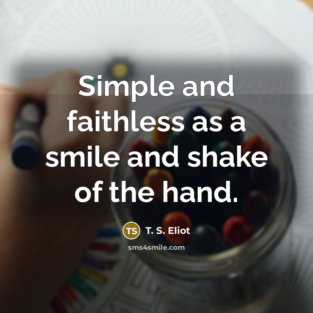 “Simple and faithless as a smile and shake of the…” quote by T. S. Eliot