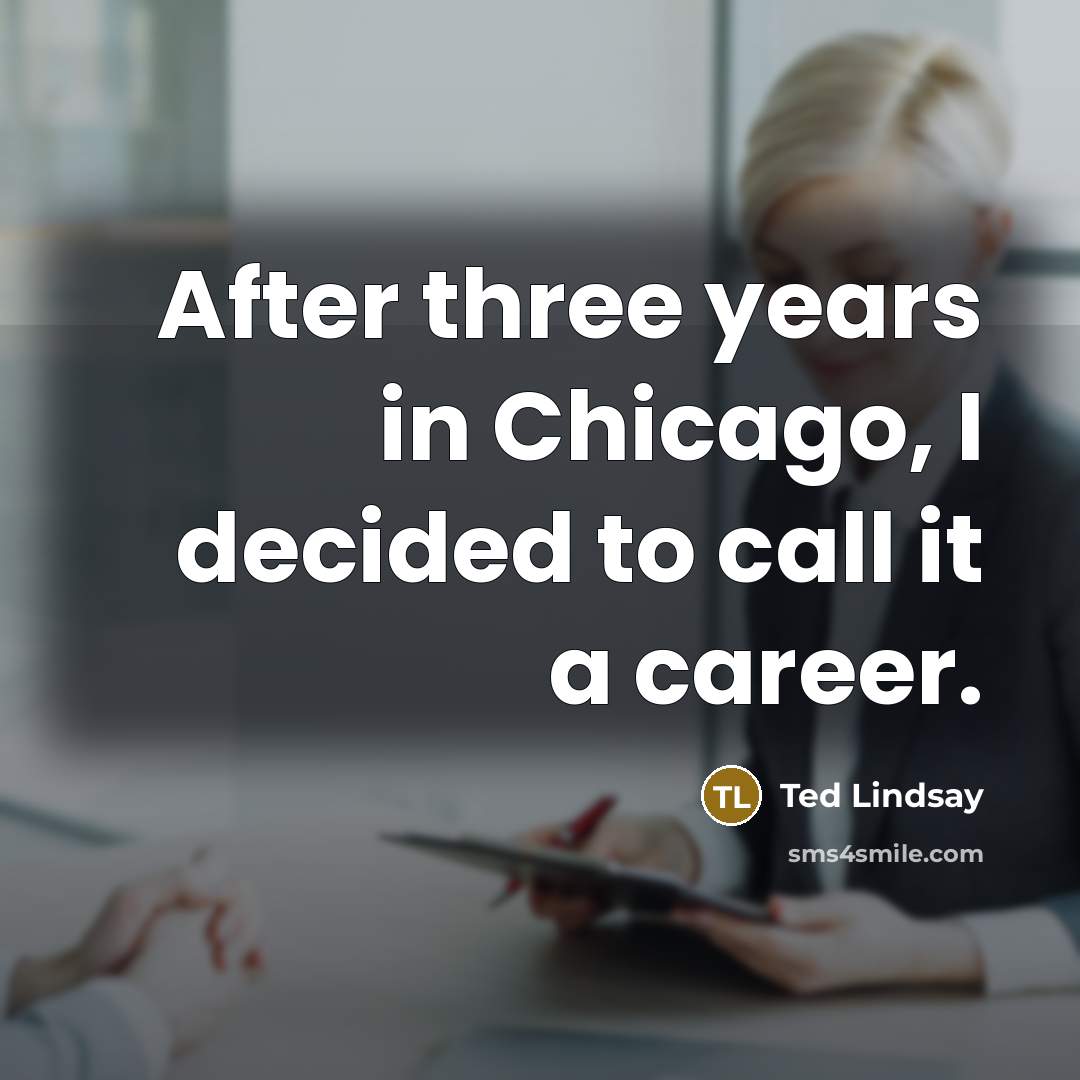 “After three years in Chicago, I decided to call it…” quote by Ted Lindsay