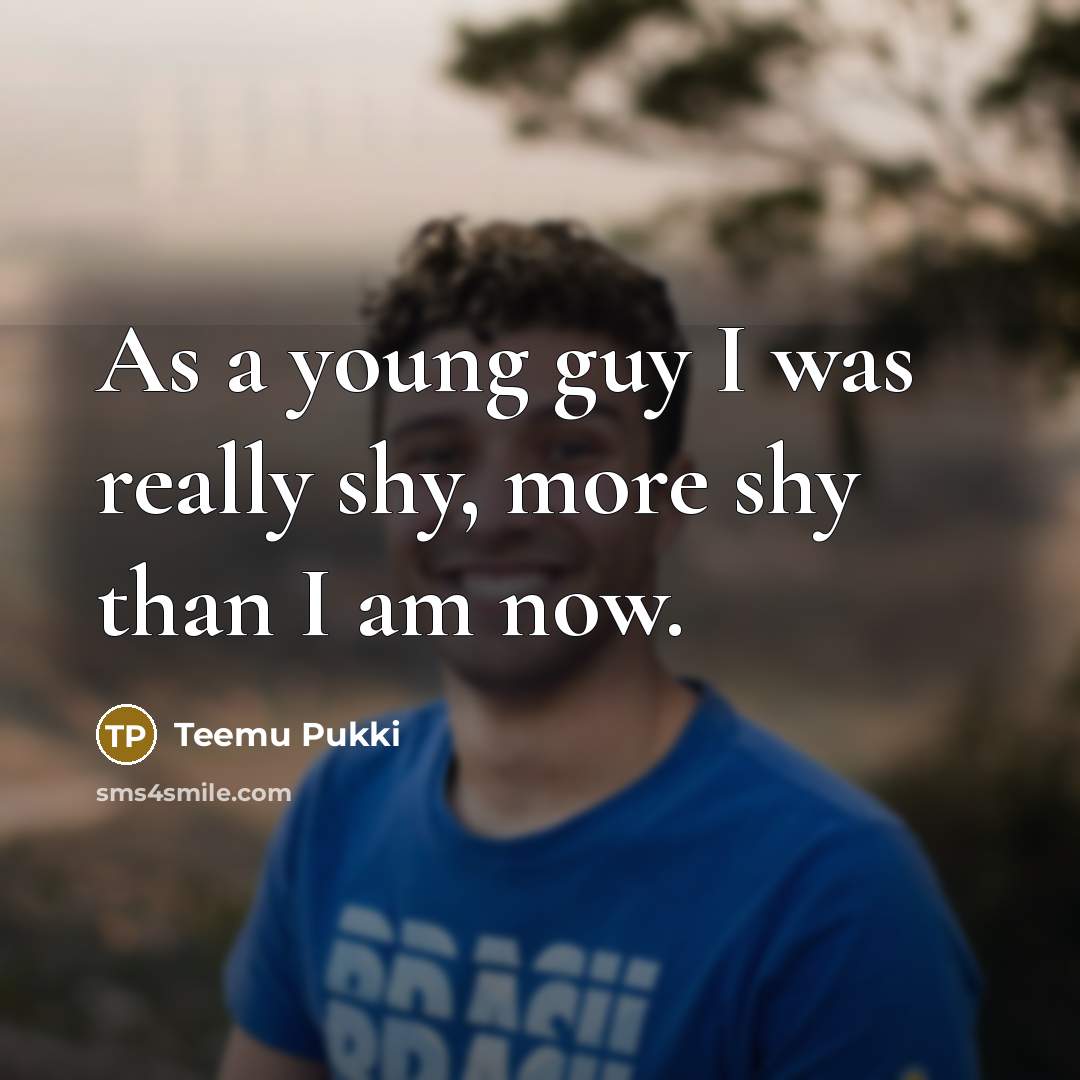 “As a young guy I was really shy, more shy…” quote by Teemu Pukki