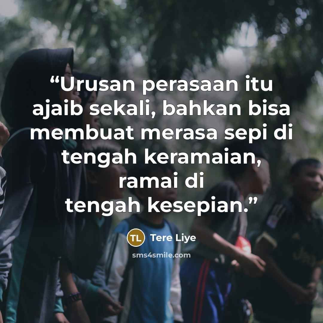 “Urusan perasaan itu ajaib sekali, bahkan bisa membuat merasa sepi di tengah keramaian, ramai di tengah kesepian.” quote by Tere Liye