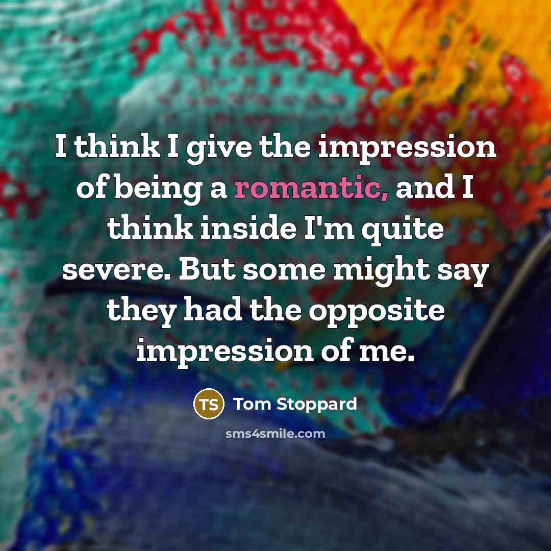 “I think I give the impression of being a romantic,…” quote by Tom Stoppard