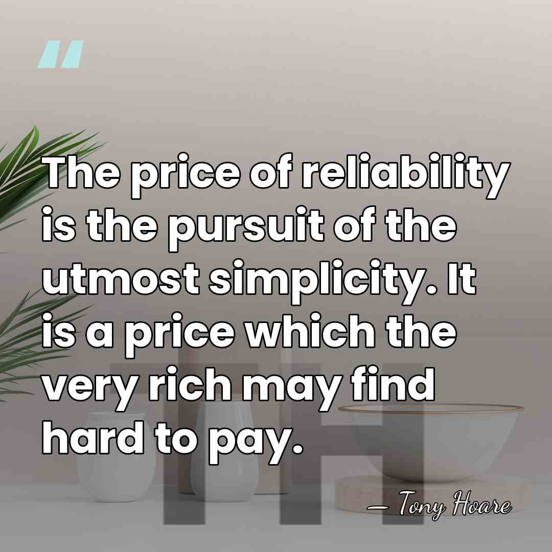 The price of reliability is the pursuit of the utmost simplicity. It&hellip; - Tony Hoare