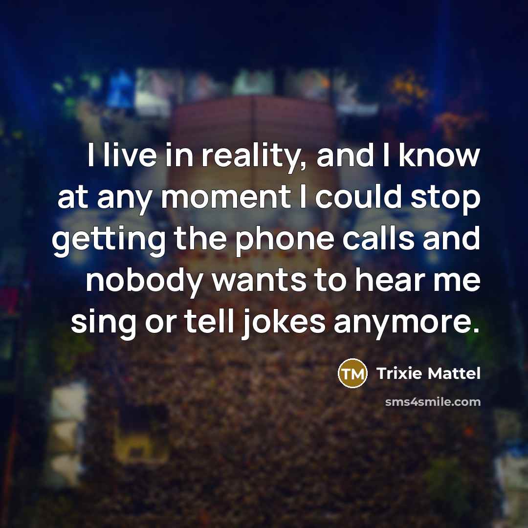 “I live in reality, and I know at any moment…” quote by Trixie Mattel