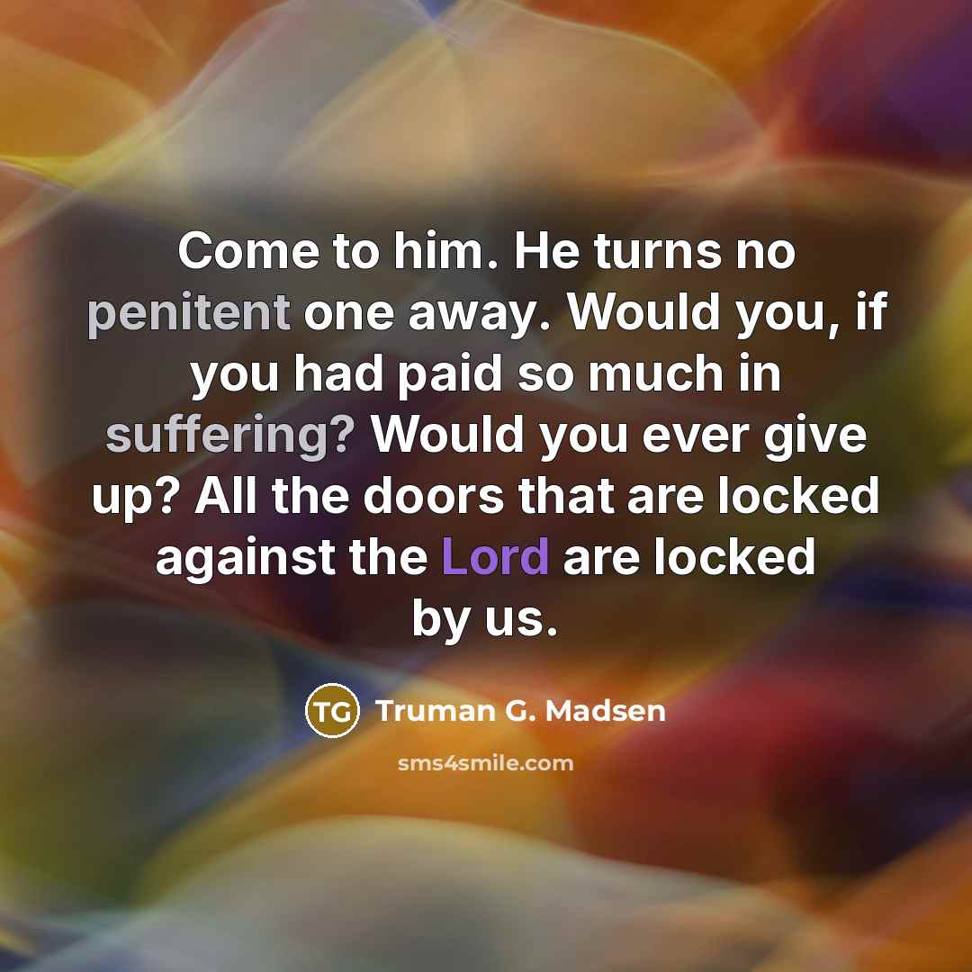 “Come to him. He turns no penitent one away. Would…” quote by Truman G. Madsen