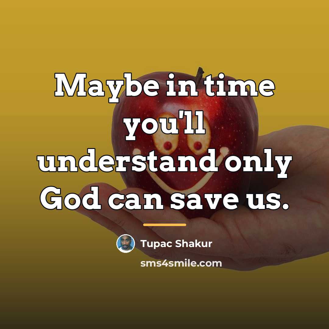 “Maybe in time you'll understand only God can save us.…” quote by Tupac Shakur