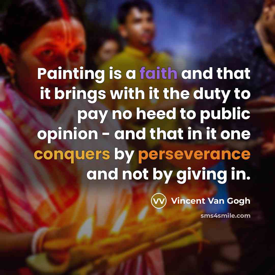 “Painting is a faith and that it brings with it the duty to pay no heed to public opinion - and that in it one conquers by perseverance and not by giving in.” quote by Vincent Van Gogh