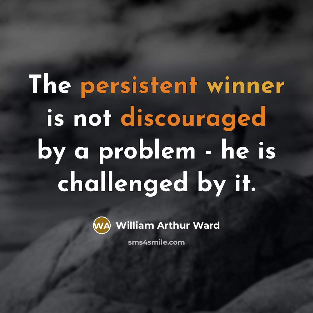 “The persistent winner is not discouraged by a problem - he is challenged by it.” quote by William Arthur Ward