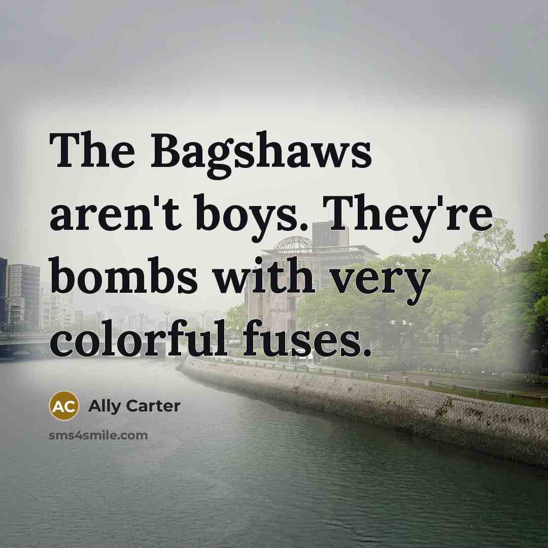 “The Bagshaws aren't boys. They're bombs with very colorful fuses.…” quote by Ally Carter