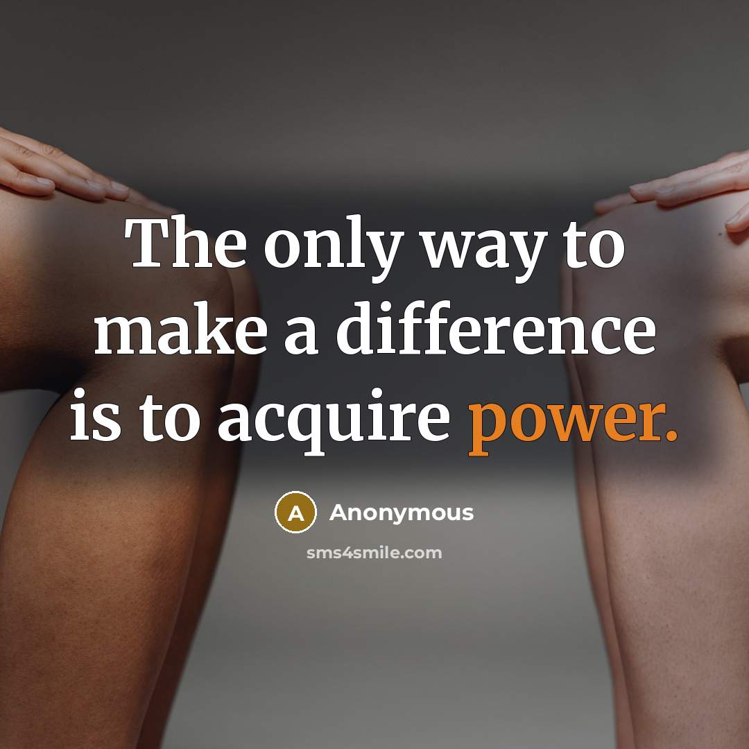 “The only way to make a difference is to acquire power.” quote by Anonymous