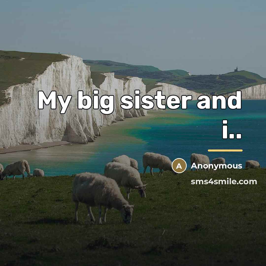 “My big sister and i..…” quote by Anonymous