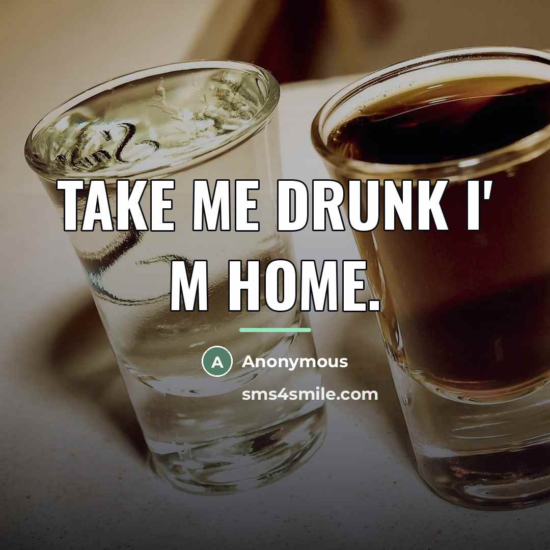 “Take me drunk I' m home.…” quote by Anonymous