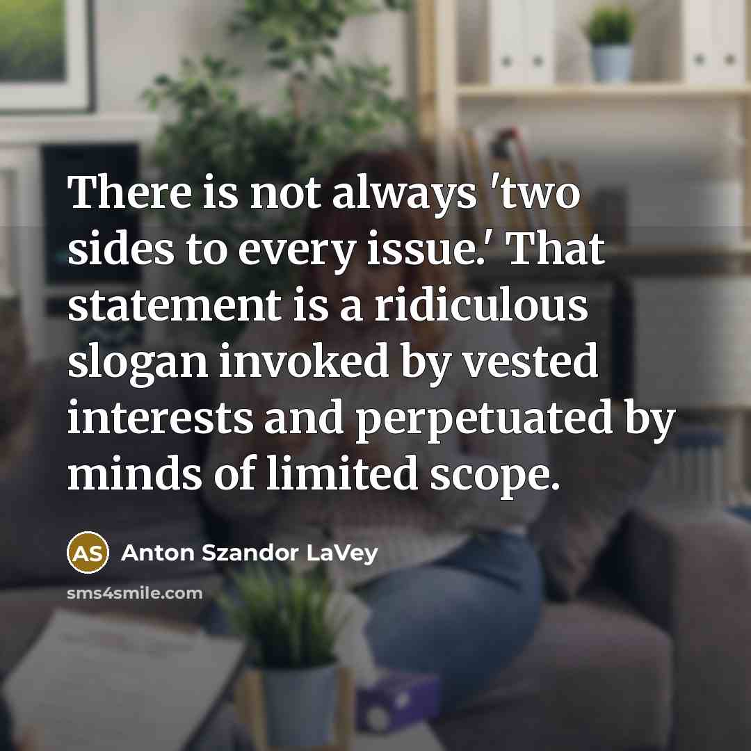 “There is not always 'two sides to every issue.' That…” quote by Anton Szandor LaVey