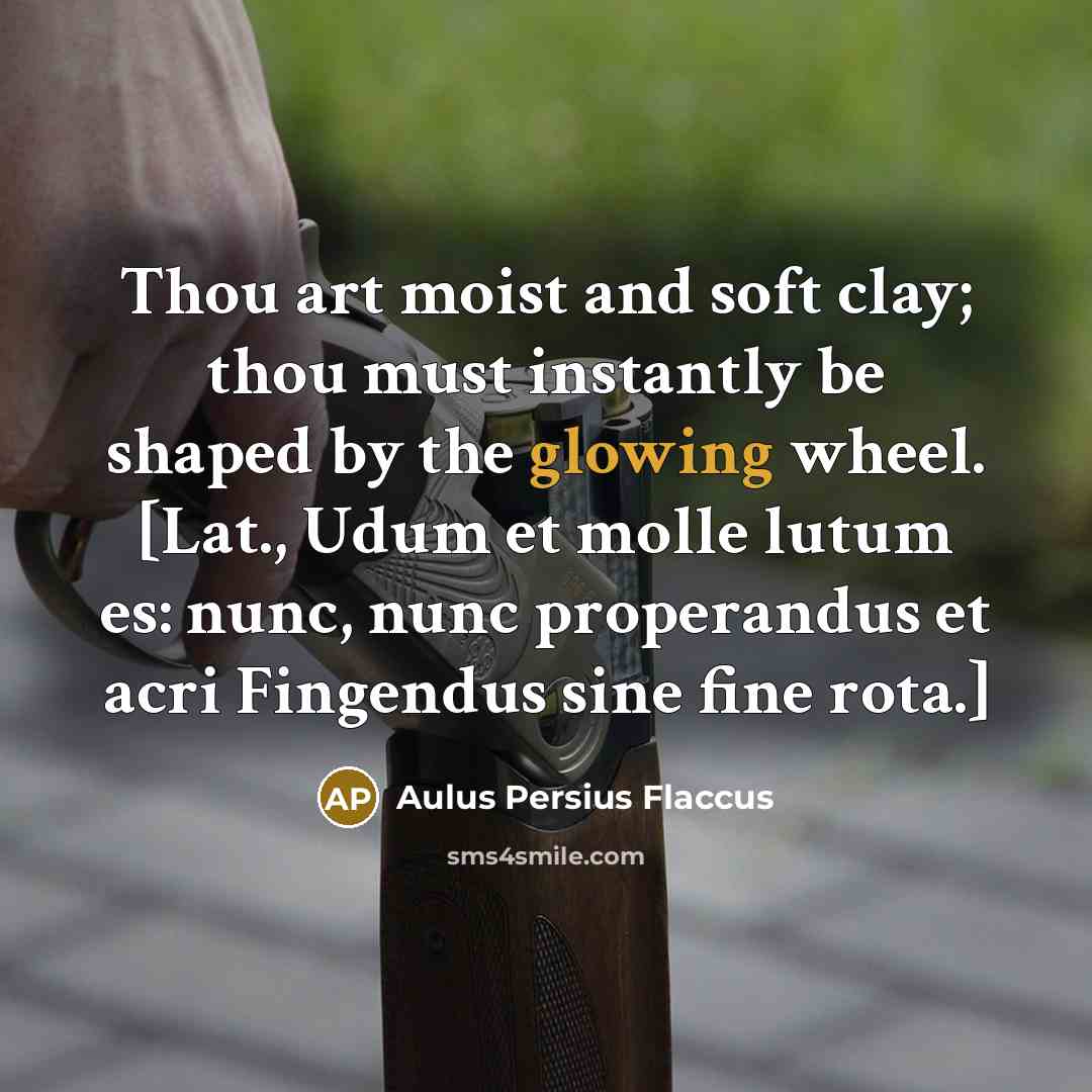 “Thou art moist and soft clay; thou must instantly be…” quote by Aulus Persius Flaccus