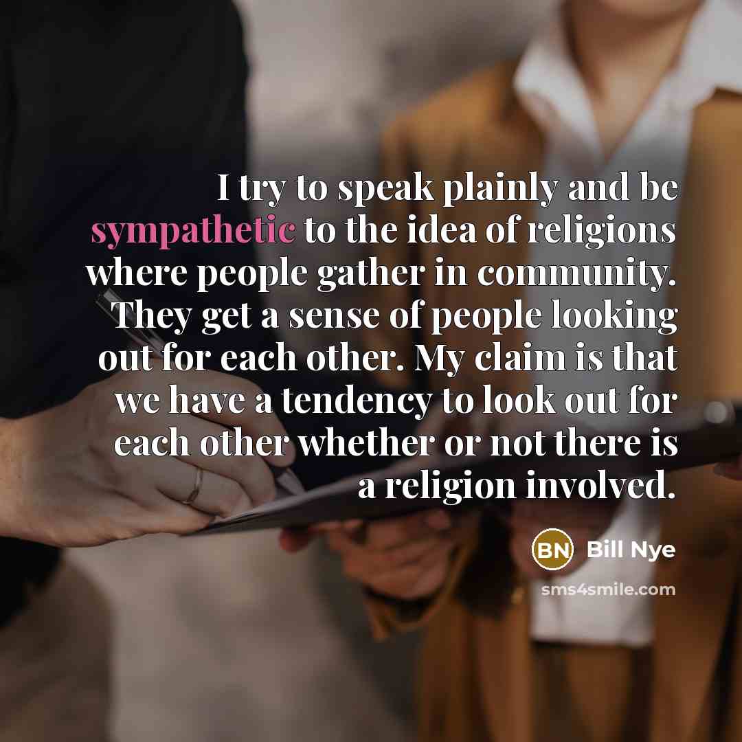 “I try to speak plainly and be sympathetic to the…” quote by Bill Nye