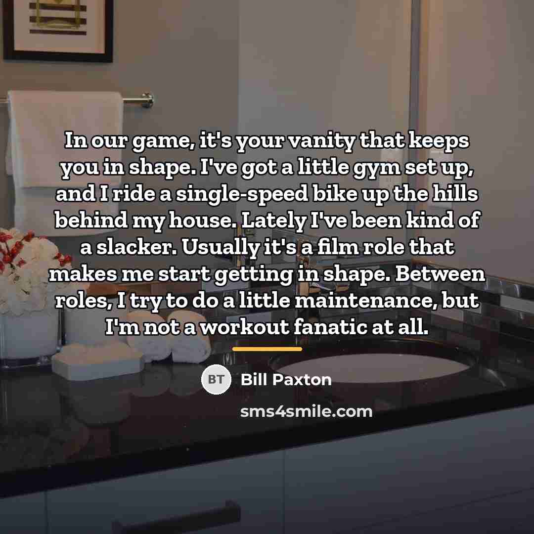 “In our game, it's your vanity that keeps you in…” quote by Bill Paxton
