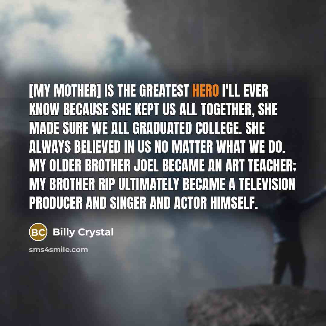 “[My mother] is the greatest hero I'll ever know because…” quote by Billy Crystal