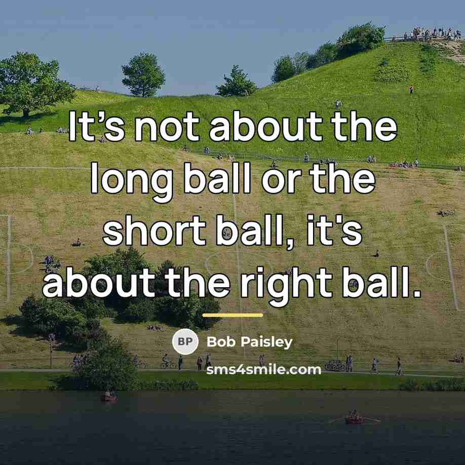“It's not about the long ball or the short ball,…” quote by Bob Paisley