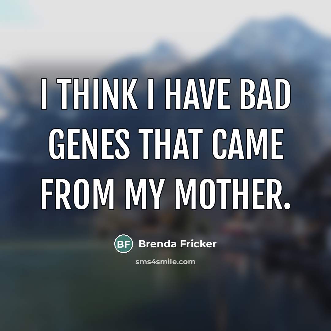 “I think I have bad genes that came from my…” quote by Brenda Fricker