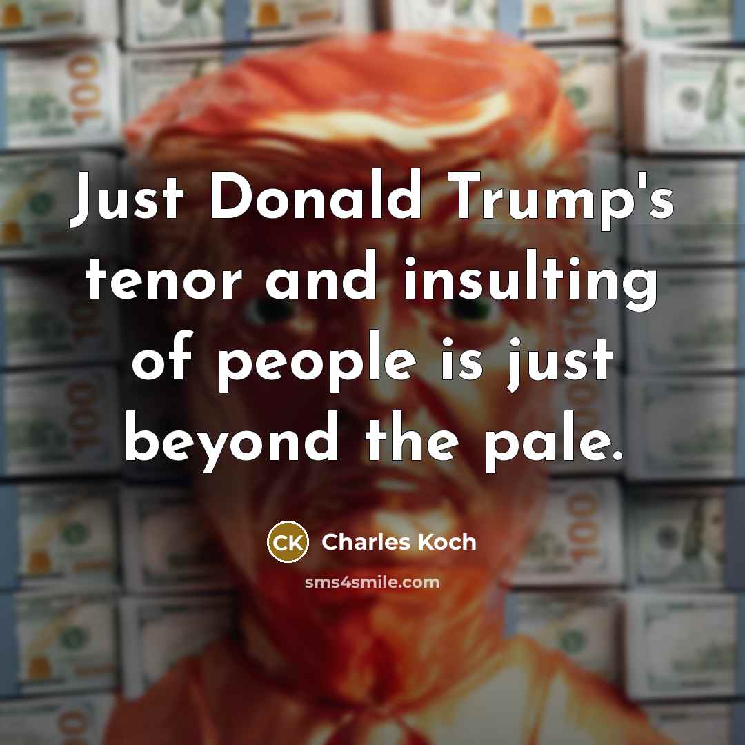 “Just Donald Trump's tenor and insulting of people is just…” quote by Charles Koch