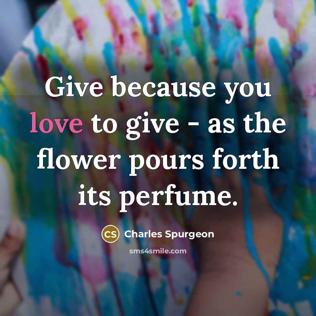 “Give because you love to give - as the flower…” quote by Charles Spurgeon