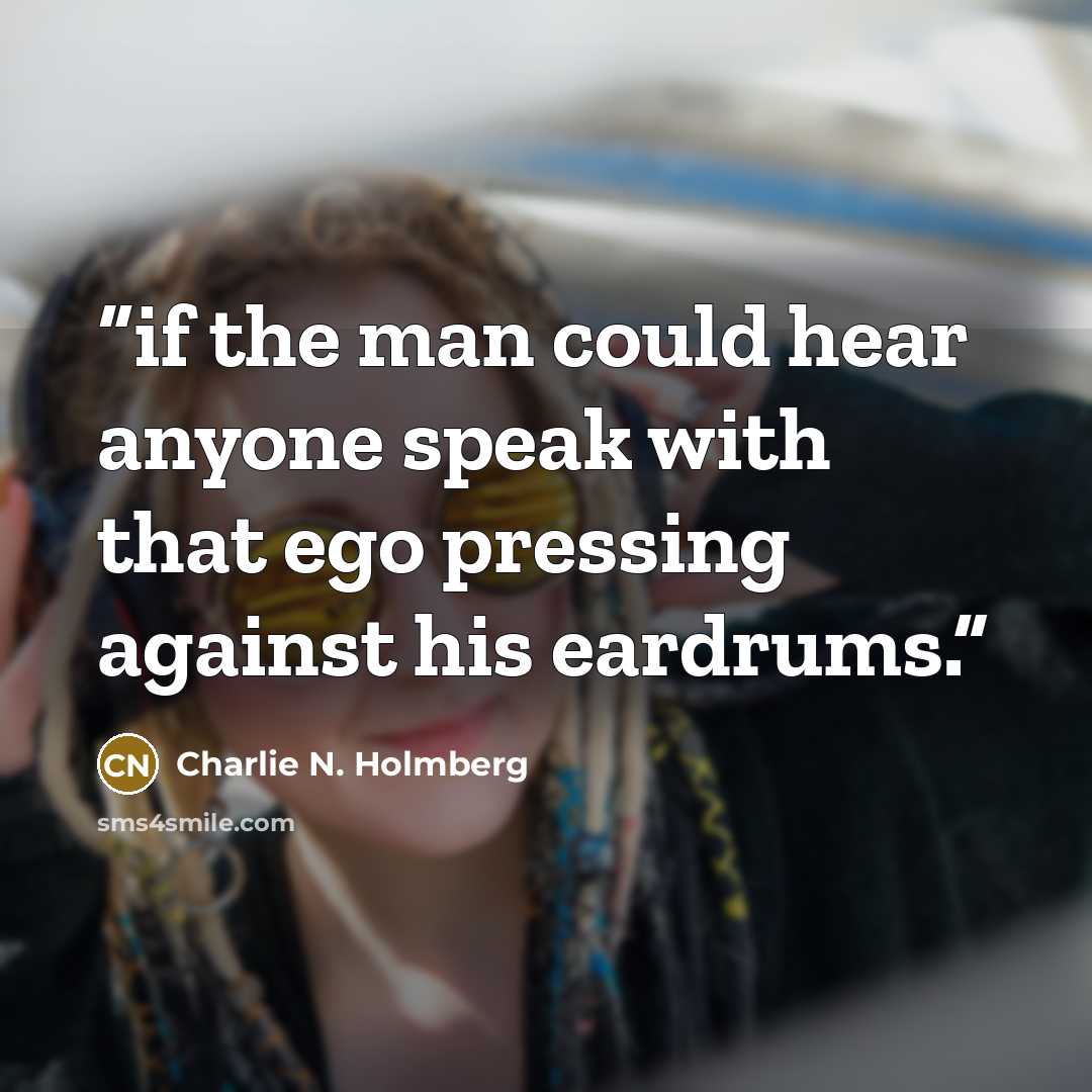 “if the man could hear anyone speak with that ego pressing against his eardrums.” quote by Charlie N. Holmberg