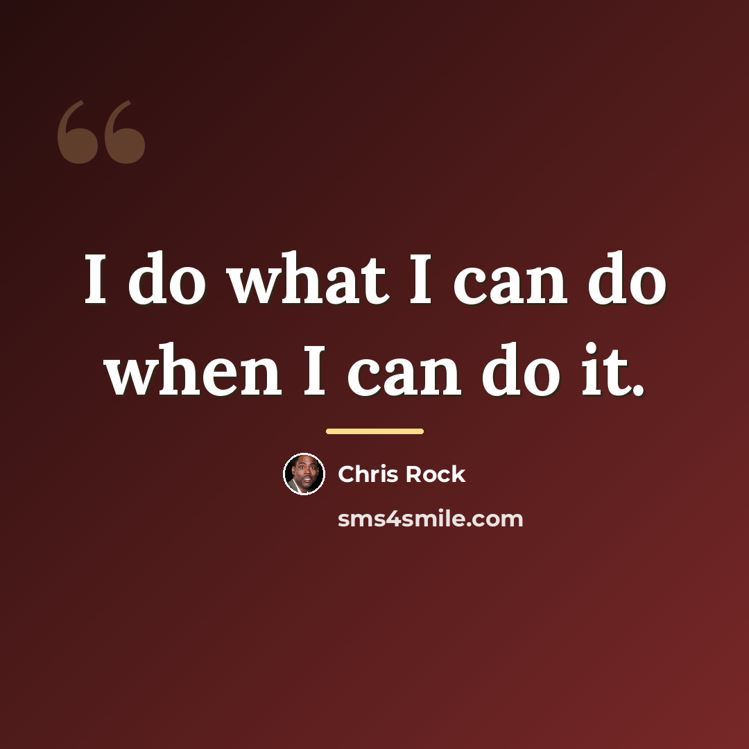 “I do what I can do when I can do…” quote by Chris Rock