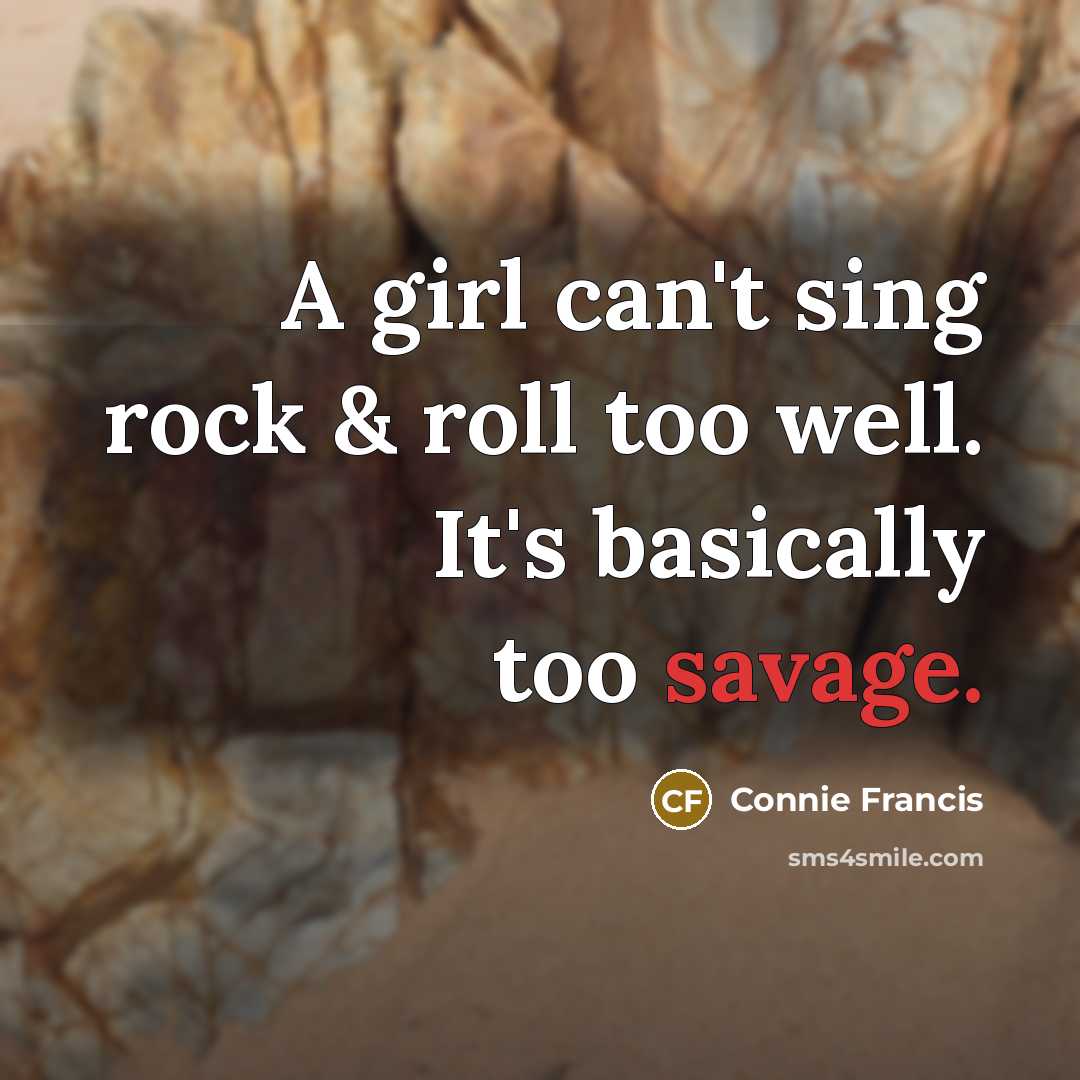 “A girl can't sing rock & roll too well. It's basically too savage.” quote by Connie Francis