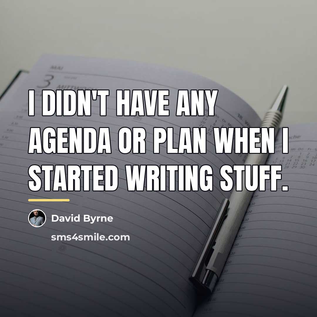 “I didn't have any agenda or plan when I started…” quote by David Byrne