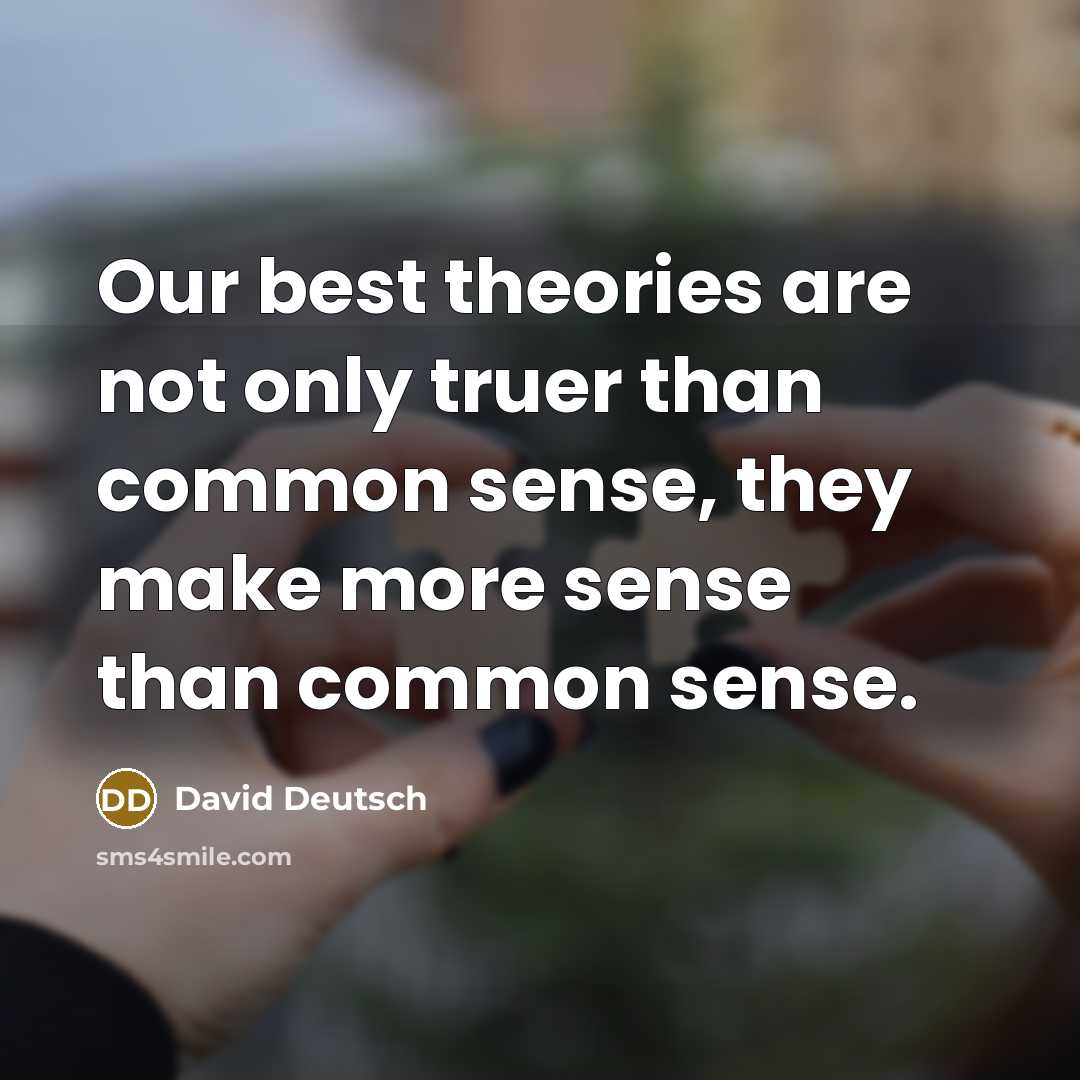 “Our best theories are not only truer than common sense,…” quote by David Deutsch