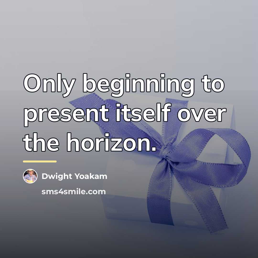 “Only beginning to present itself over the horizon.…” quote by Dwight Yoakam
