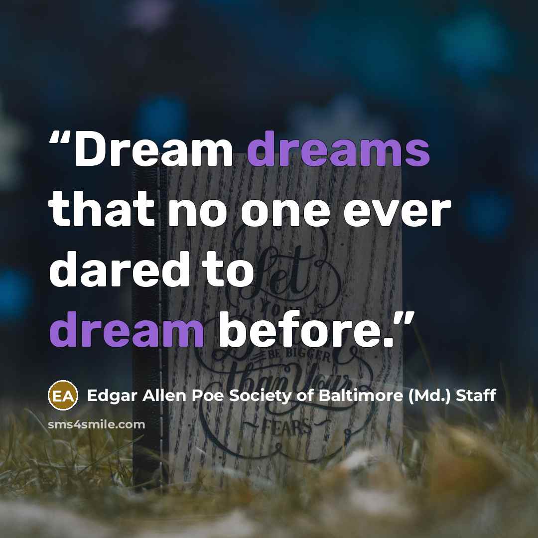 “Dream dreams that no one ever dared to dream before.” quote by Edgar Allen Poe Society of Baltimore (Md.) Staff