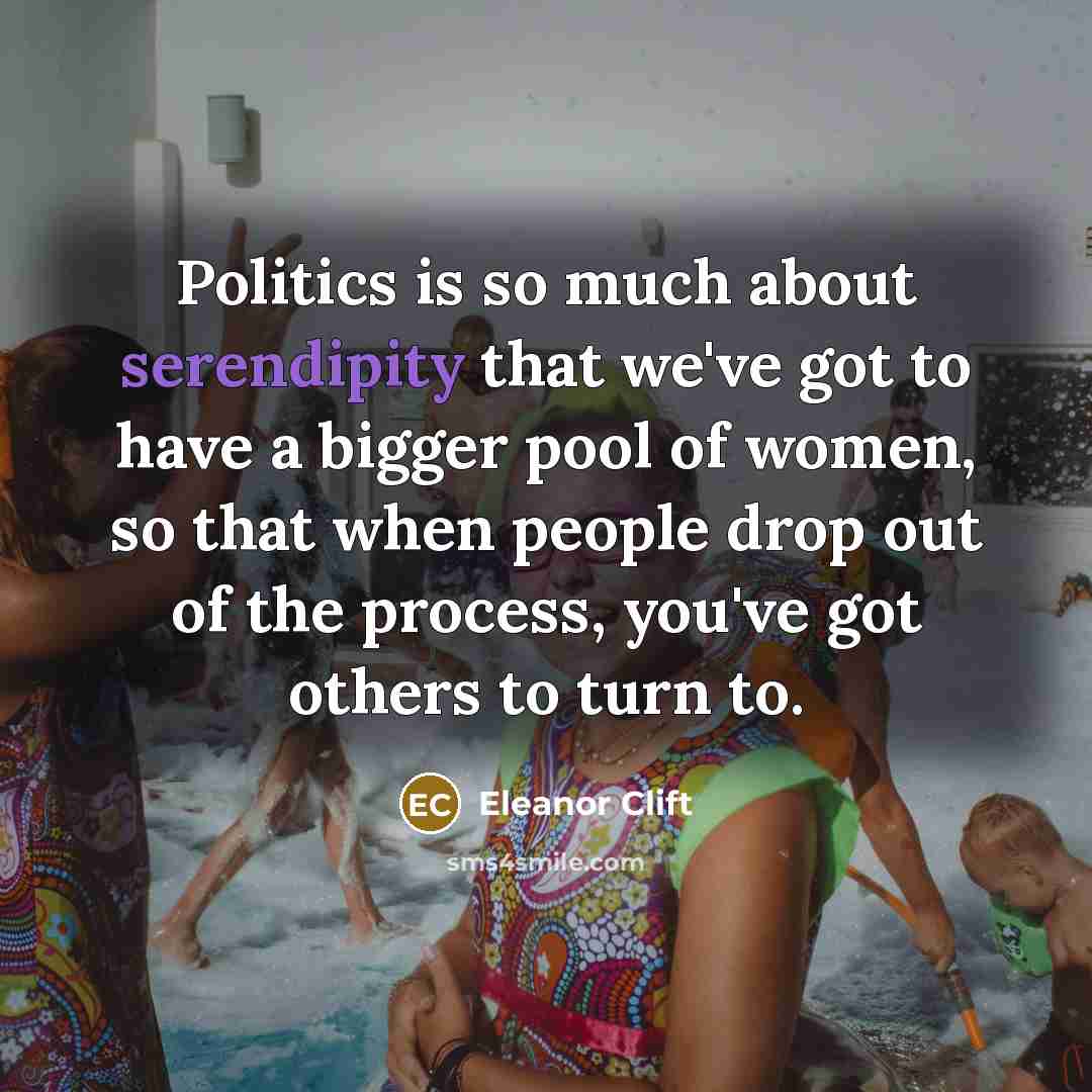 “Politics is so much about serendipity that we've got to…” quote by Eleanor Clift