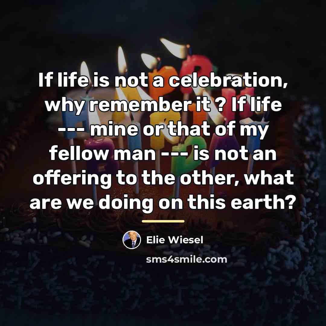 “If life is not a celebration, why remember it ?…” quote by Elie Wiesel