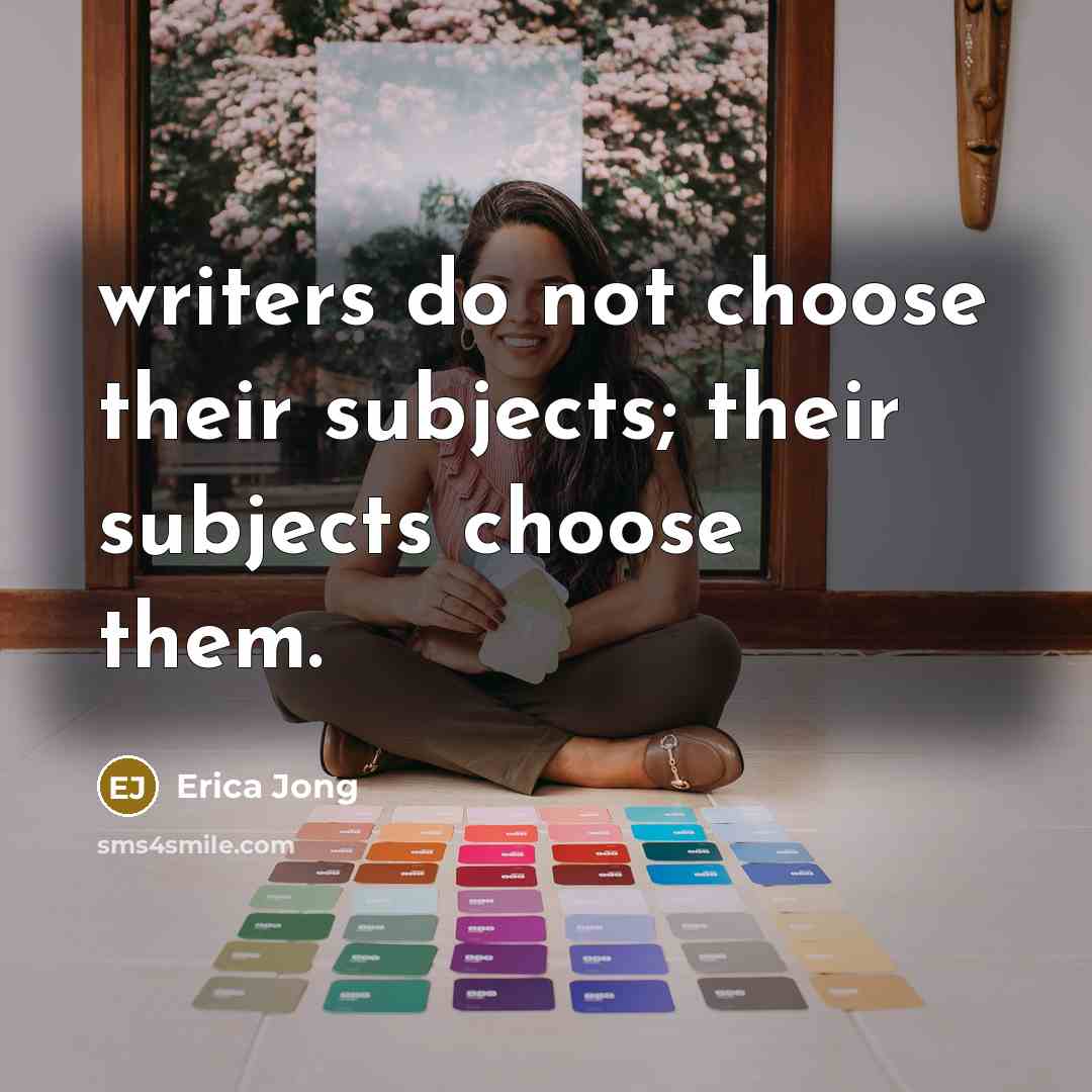 “writers do not choose their subjects; their subjects choose them.…” quote by Erica Jong