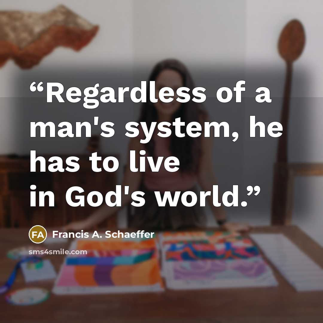 “Regardless of a man's system, he has to live in God's world.” quote by Francis A. Schaeffer