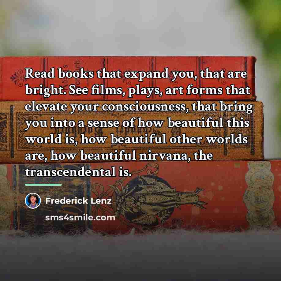 “Read books that expand you, that are bright. See films,…” quote by Frederick Lenz