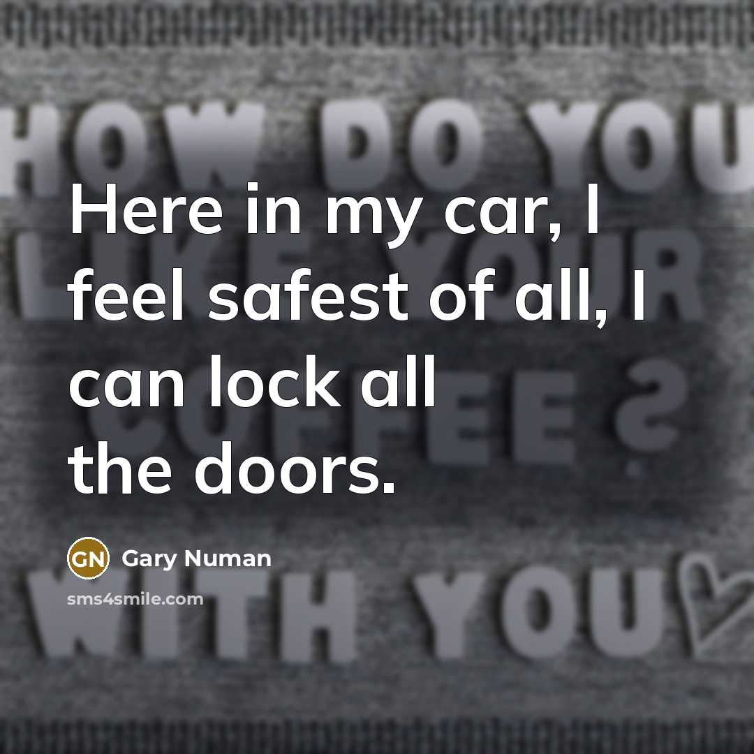 “Here in my car, I feel safest of all, I…” quote by Gary Numan