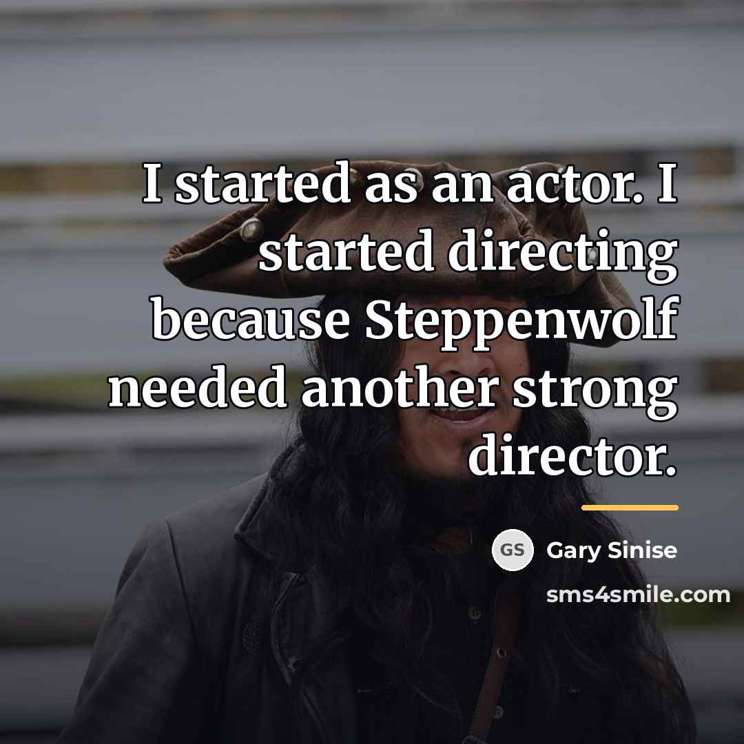 “I started as an actor. I started directing because Steppenwolf…” quote by Gary Sinise