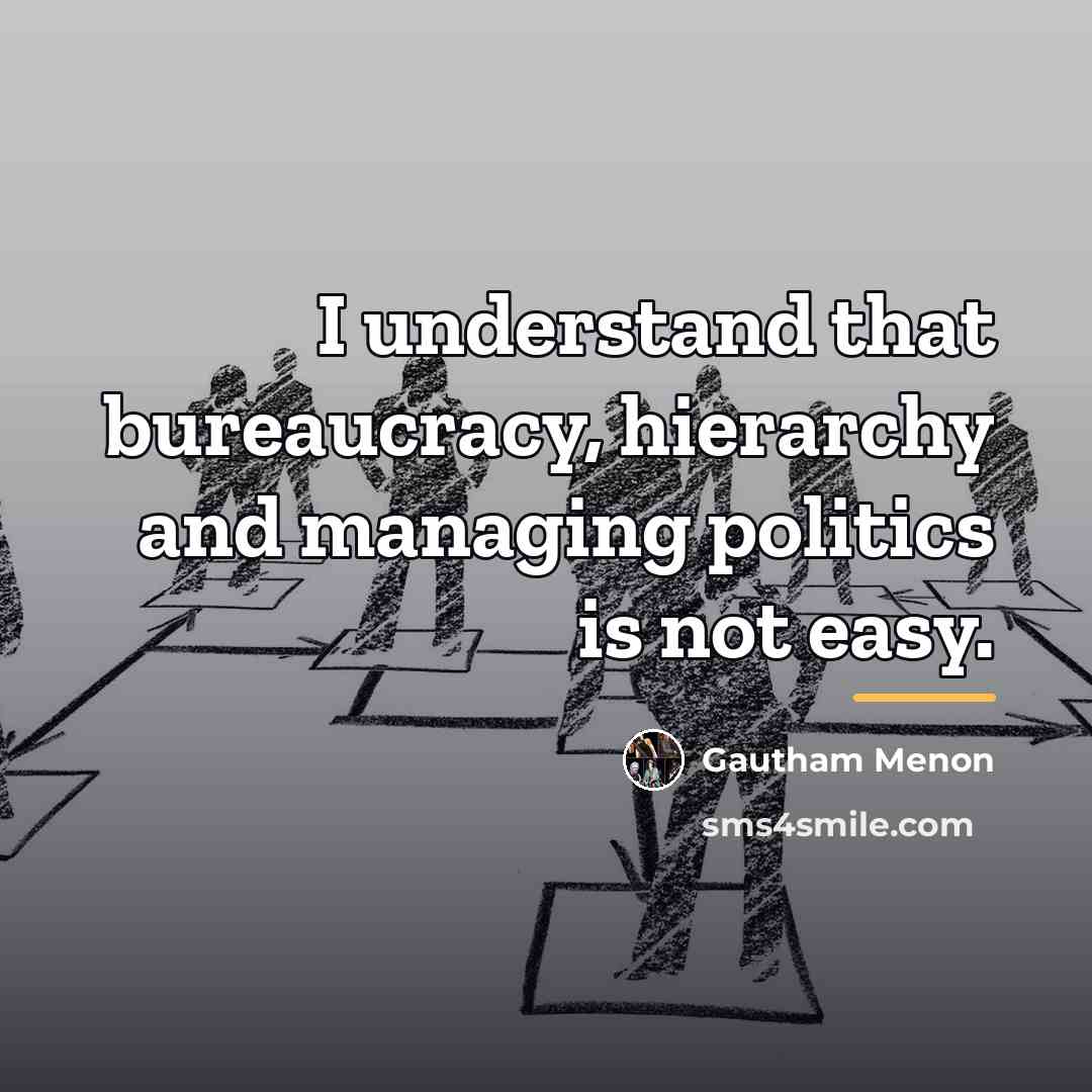 “I understand that bureaucracy, hierarchy and managing politics is not…” quote by Gautham Menon