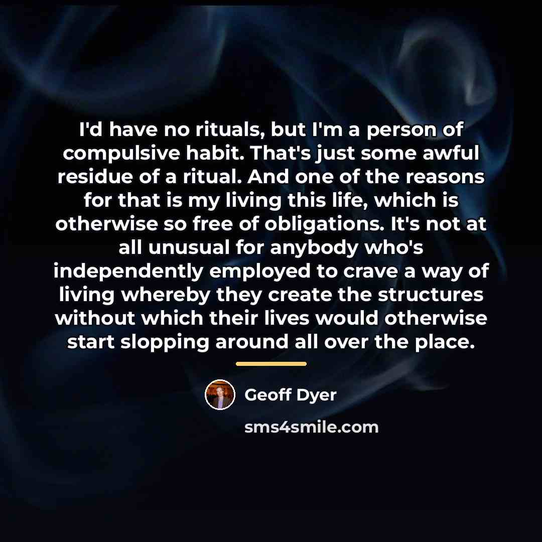 “I'd have no rituals, but I'm a person of compulsive…” quote by Geoff Dyer