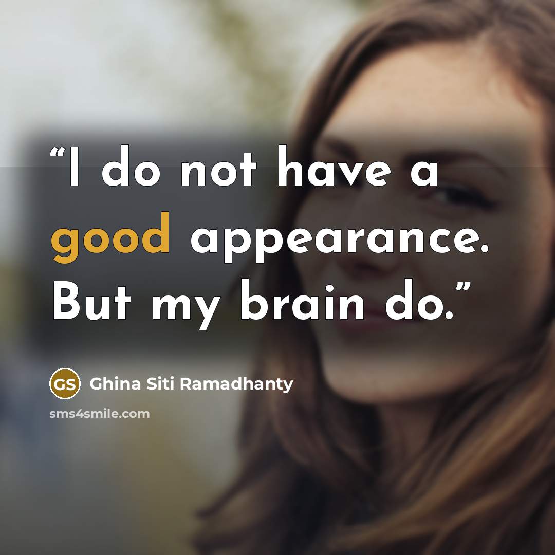 “I do not have a good appearance. But my brain do.” quote by Ghina Siti Ramadhanty