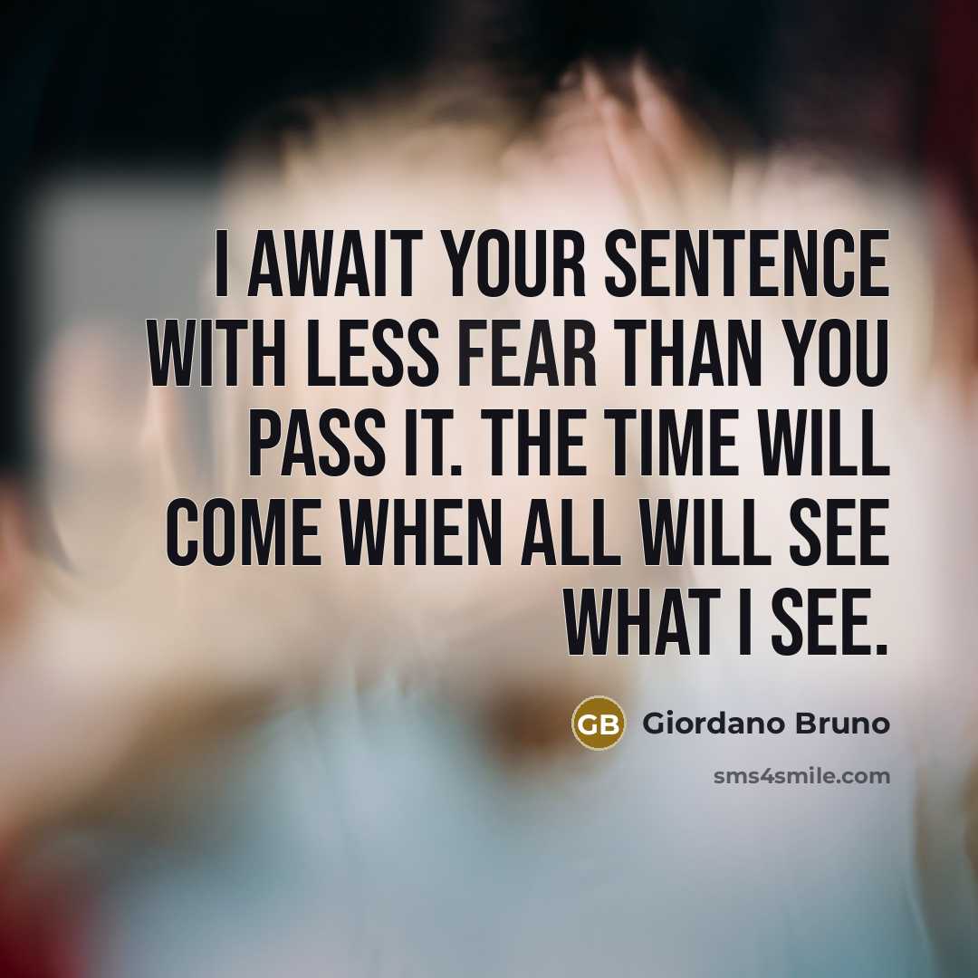 “I await your sentence with less fear than you pass it. The time will come when all will see what I see.” quote by Giordano Bruno